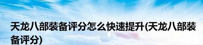 天龙八部装备强化加成,天龙强化装备排序?